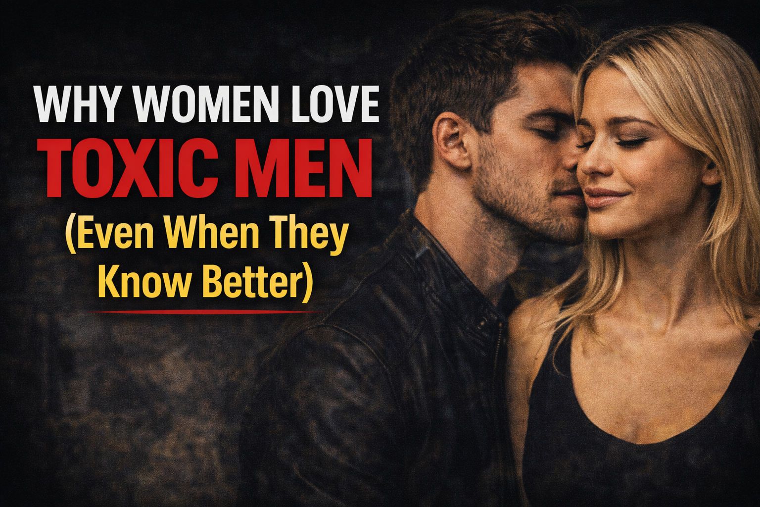 Why women love Toxic MEN (Even When They Know Better)