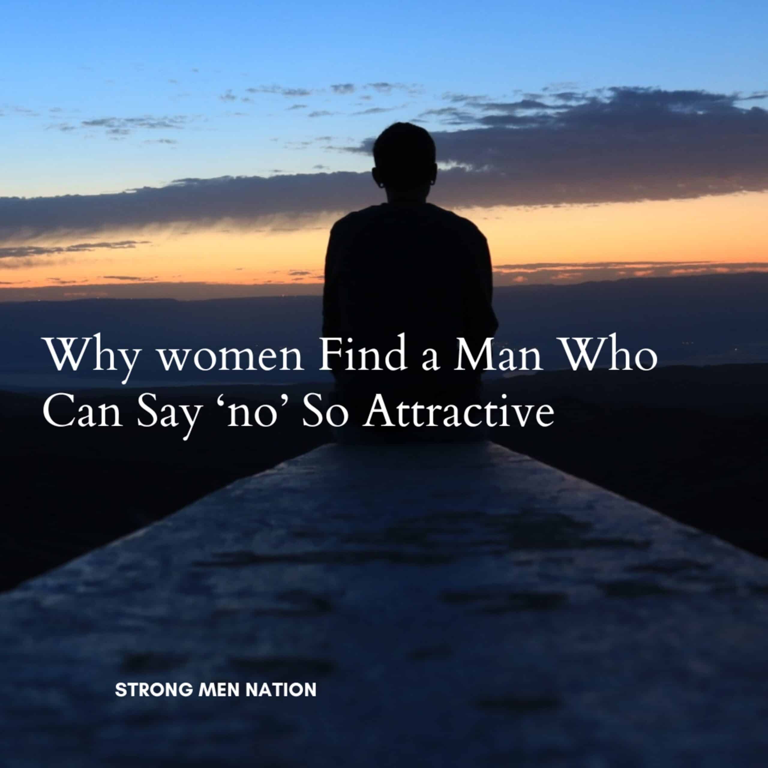 There is nothing more attractive to a woman than a man who can say No without feeling the need to explain himself.