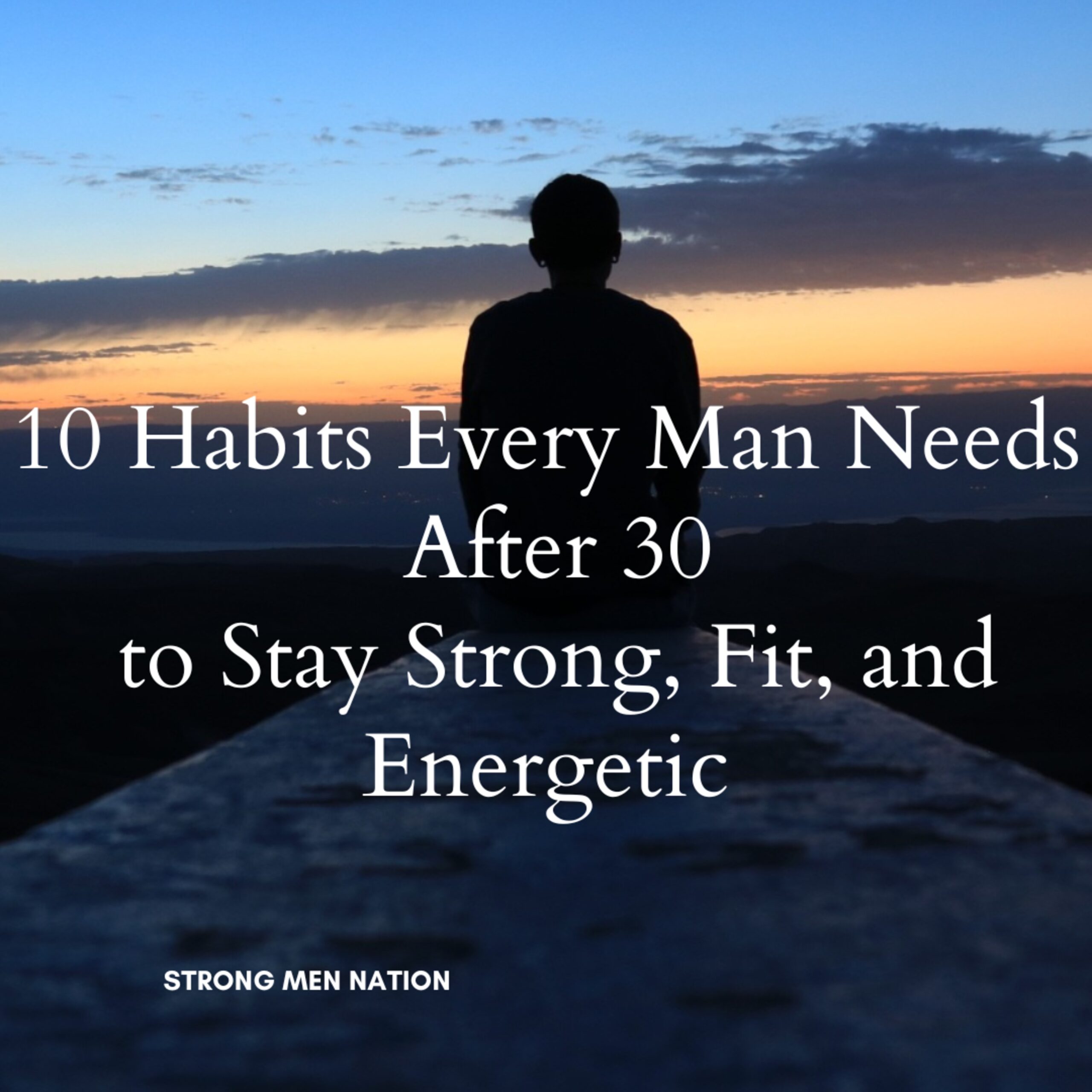 10 Habits Every Man Needs After 30 to Stay Strong, Fit, and Energetic