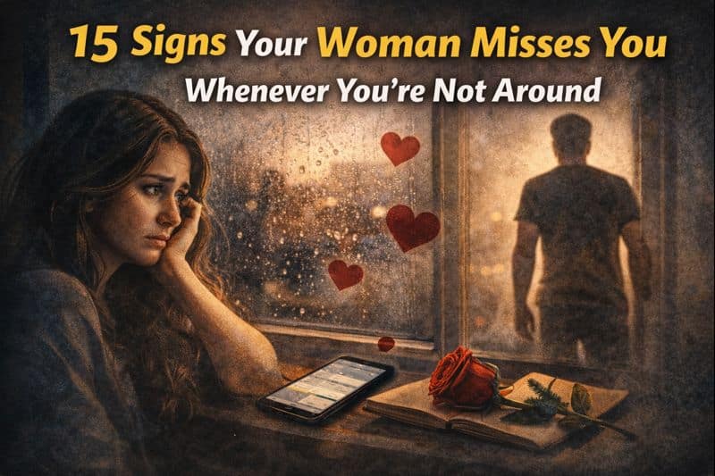 15 Signs Your Woman Misses You Whenever You’re Not Around