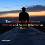 The Hidden Link Between Anxiety and Needy Behavior in Men