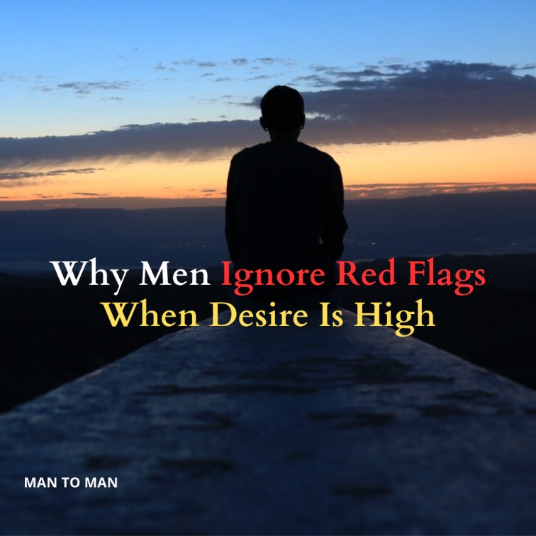 Why Men Ignore Red Flags When Desire Is High