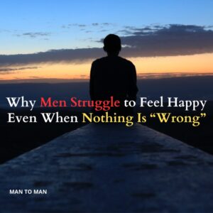 Why Men Struggle to Feel Happy Even When Nothing Is “Wrong”