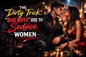 The Dirty Trick “Bad Boys” Use to Seduce Women