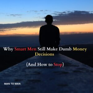 Why Smart Men Still Make Dumb Money Decisions (And How to Stop)