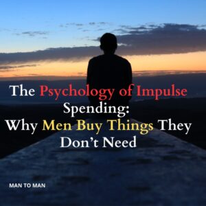 The Psychology of Impulse Spending: Why Men Buy Things They Don’t Need