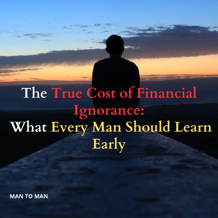 The True Cost of Financial Ignorance: What Every Man Should Learn Early