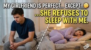 My Girlfriend Is Perfect… Except She Refuses to Sleep With Me – Confession