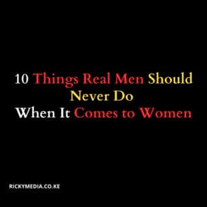 10 Things Real Men Should Never Do When It Comes to Women