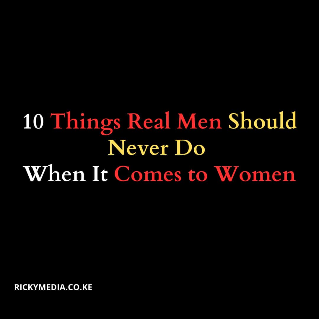 10 Things Real Men Should Never Do When It Comes to Women