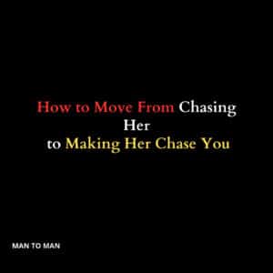 How to Move From Chasing Her to Making Her Chase You