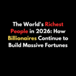 The World's Richest People in 2026: How Billionaires Continue to Build Massive Fortunes