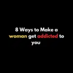 8 Ways to Make a woman get addicted to you