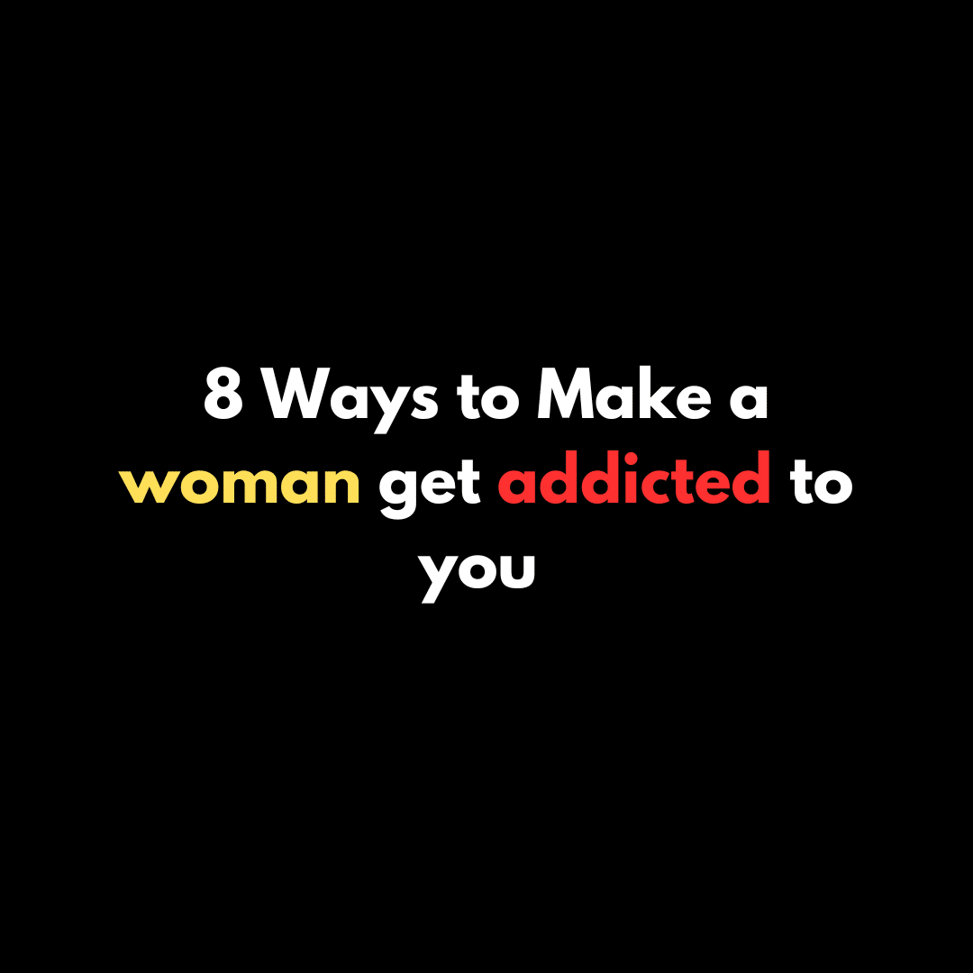 8 Ways to Make a woman get addicted to you