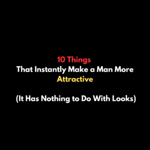 10 Things That Instantly Make a Man More Attractive